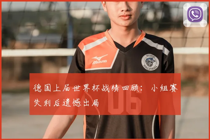德国上届世界杯战绩回顾:小组赛失利后遗憾出局