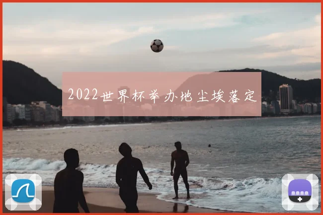 2022世界杯举办地尘埃落定