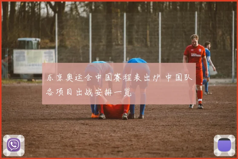东京奥运会中国赛程表出炉 中国队各项目出战安排一览