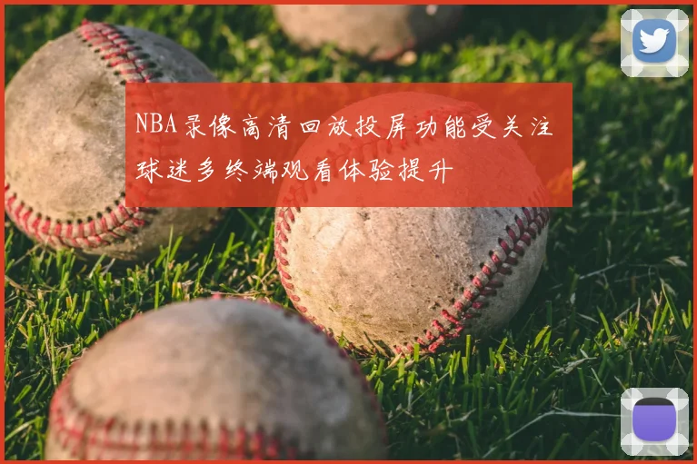 NBA录像高清回放投屏功能受关注 球迷多终端观看体验提升