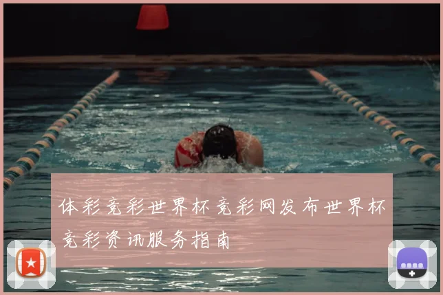 体彩竞彩世界杯竞彩网发布世界杯竞彩资讯服务指南