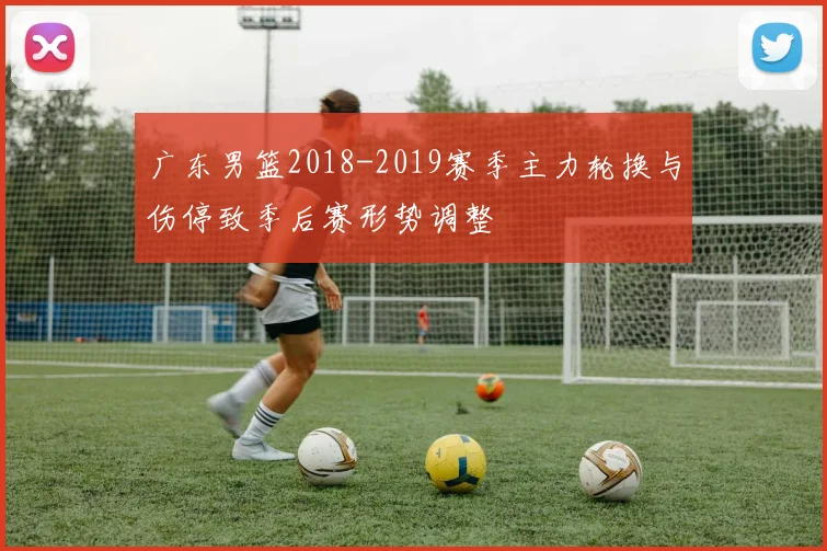 广东男篮2018-2019赛季主力轮换与伤停致季后赛形势调整
