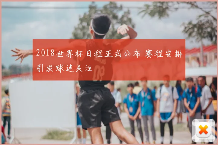 2018世界杯日程正式公布 赛程安排引发球迷关注