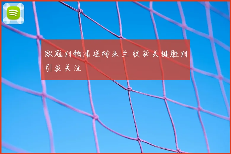 欧冠利物浦逆转米兰 收获关键胜利引发关注