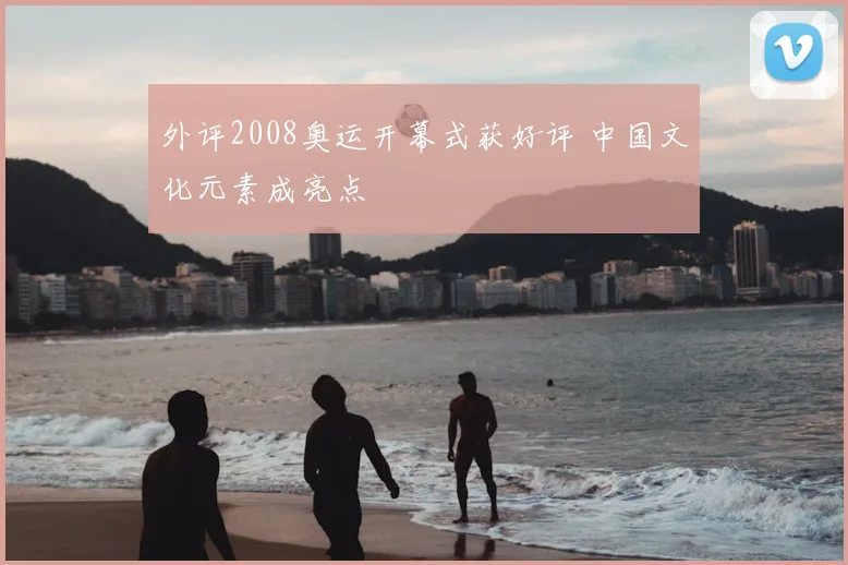 外评2008奥运开幕式获好评 中国文化元素成亮点