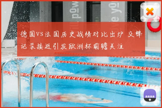德国vs法国历史战绩对比出炉 交锋记录接近引发欧洲杯前瞻关注
