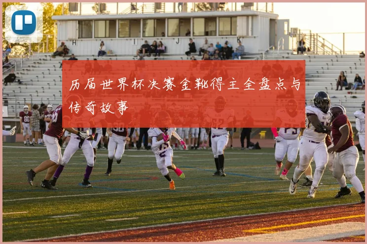 历届世界杯决赛金靴得主全盘点与传奇故事