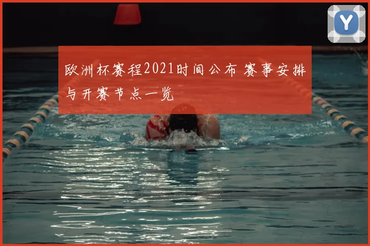 欧洲杯赛程2021时间公布 赛事安排与开赛节点一览
