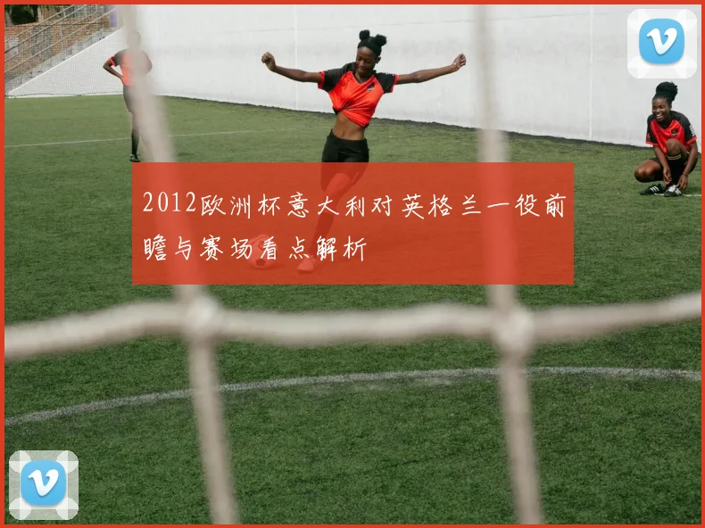 2012欧洲杯意大利对英格兰一役前瞻与赛场看点解析