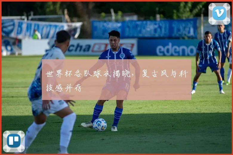 世界杯各队球衣揭晓,复古风与科技感并存