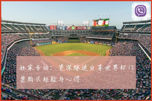 独家专访:资深球迷分享世界杯门票购买经验与心得