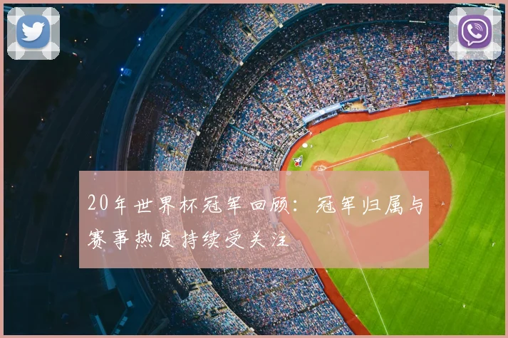20年世界杯冠军回顾：冠军归属与赛事热度持续受关注