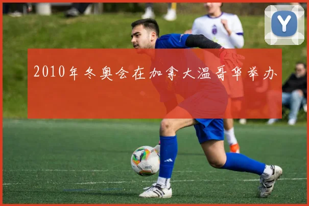 2010年冬奥会在加拿大温哥华举办