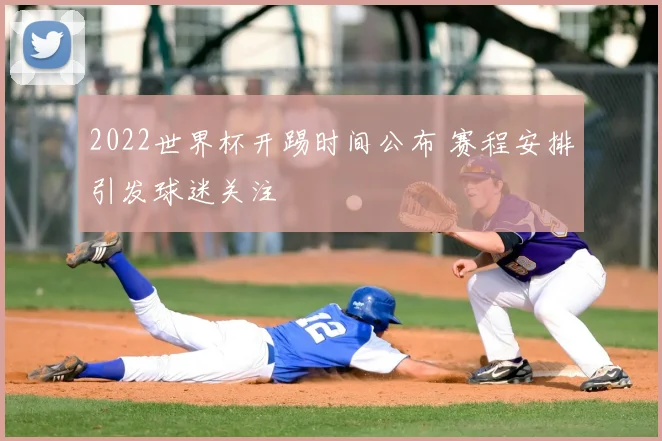 2022世界杯开踢时间公布 赛程安排引发球迷关注