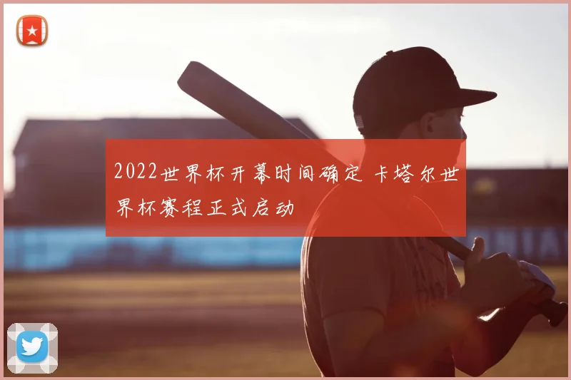 2022世界杯开幕时间确定 卡塔尔世界杯赛程正式启动