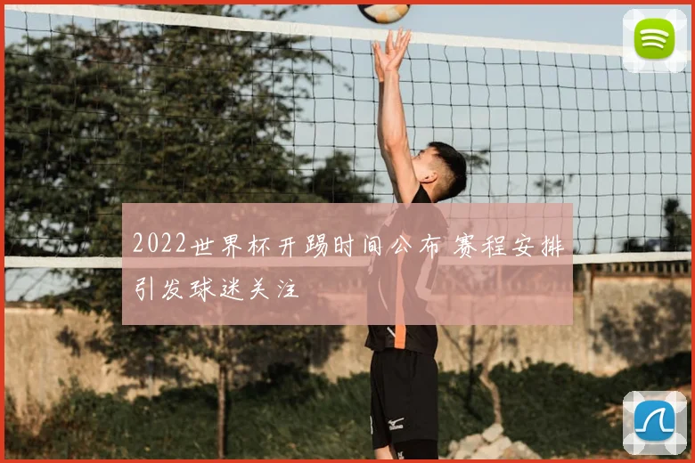 2022世界杯开踢时间公布 赛程安排引发球迷关注