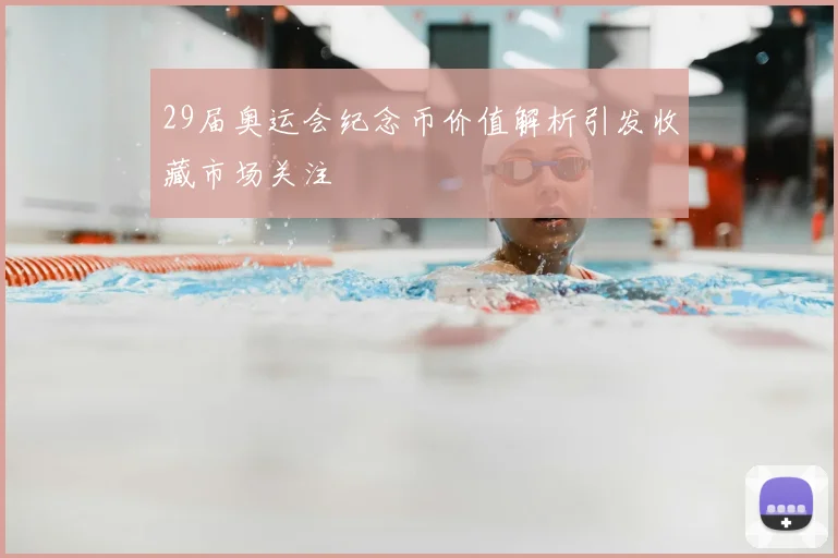 29届奥运会纪念币价值解析引发收藏市场关注