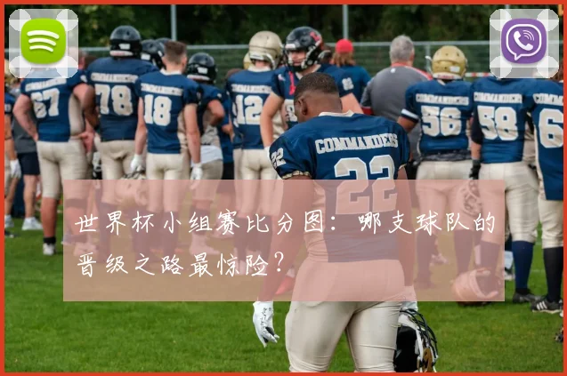 世界杯小组赛比分图:哪支球队的晋级之路最惊险?