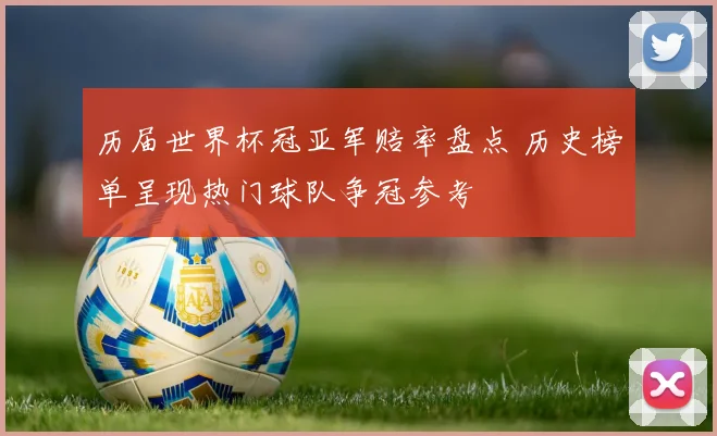 历届世界杯冠亚军赔率盘点 历史榜单呈现热门球队争冠参考