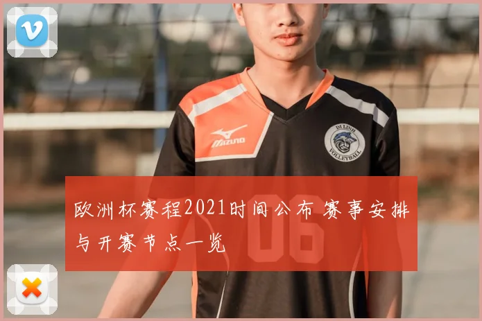 欧洲杯赛程2021时间公布 赛事安排与开赛节点一览