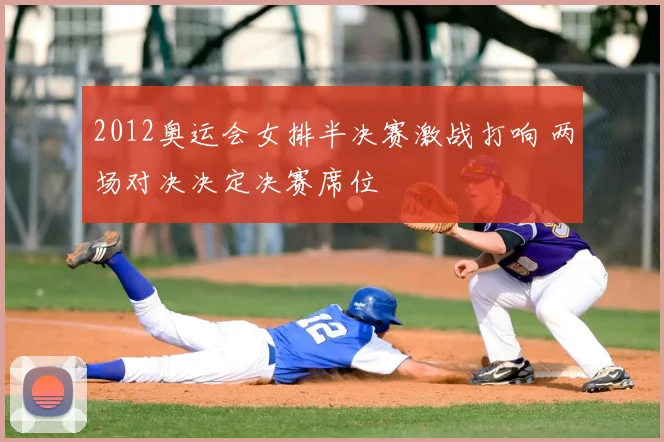 2012奥运会女排半决赛激战打响 两场对决决定决赛席位