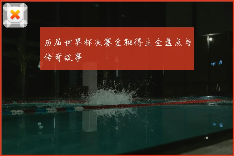 历届世界杯决赛金靴得主全盘点与传奇故事