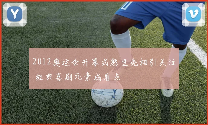 2012奥运会开幕式憨豆亮相引关注 经典喜剧元素成看点