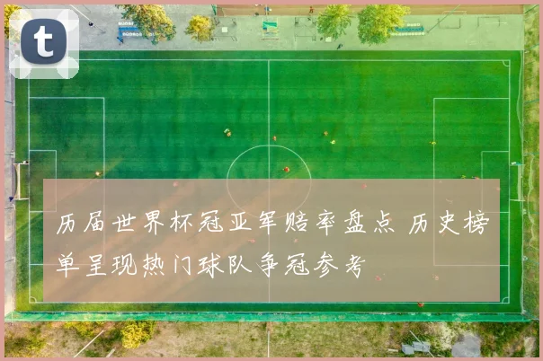 历届世界杯冠亚军赔率盘点 历史榜单呈现热门球队争冠参考