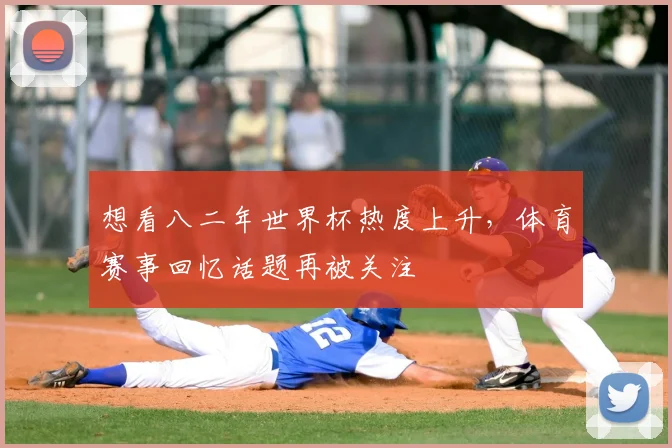 想看八二年世界杯热度上升,体育赛事回忆话题再被关注