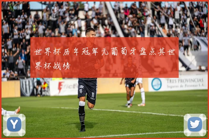 世界杯历年冠军无葡萄牙盘点其世界杯战绩