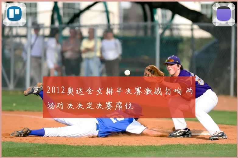 2012奥运会女排半决赛激战打响 两场对决决定决赛席位