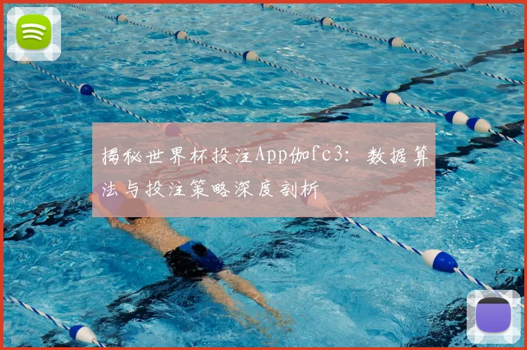 揭秘世界杯投注App伽fc3:数据算法与投注策略深度剖析