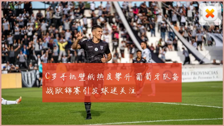 C罗手机壁纸热度攀升 葡萄牙队备战欧锦赛引发球迷关注