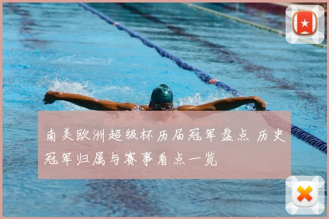 南美欧洲超级杯历届冠军盘点 历史冠军归属与赛事看点一览
