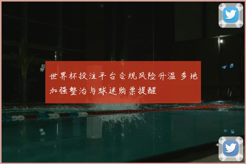 世界杯投注平台合规风险升温 多地加强整治与球迷购票提醒