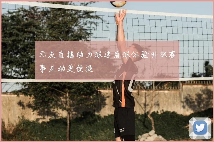元友直播助力球迷看球体验升级赛事互动更便捷