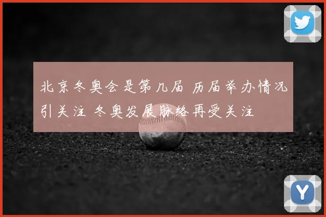 北京冬奥会是第几届 历届举办情况引关注 冬奥发展脉络再受关注