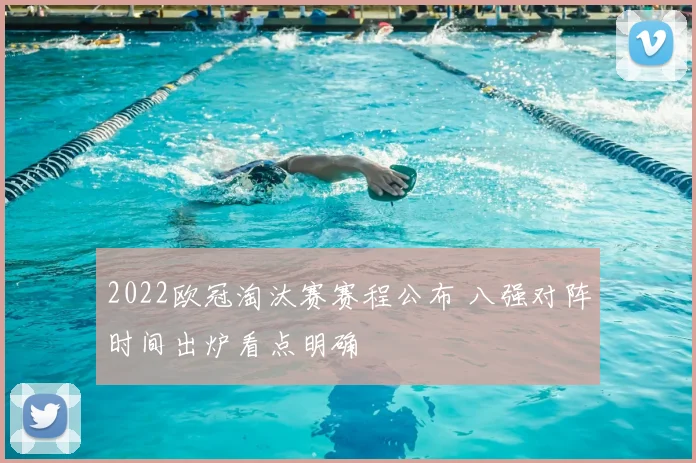 2022欧冠淘汰赛赛程公布 八强对阵时间出炉看点明确