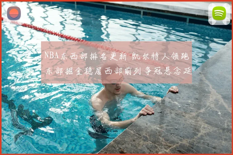NBA东西部排名更新 凯尔特人领跑东部掘金稳居西部前列争冠悬念延续