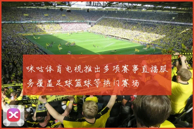 咪咕体育电视推出多项赛事直播服务覆盖足球篮球等热门赛场