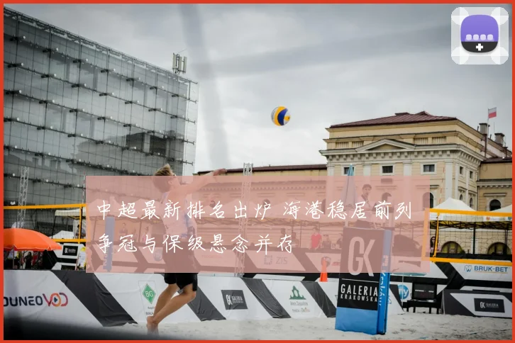 中超最新排名出炉 海港稳居前列 争冠与保级悬念并存