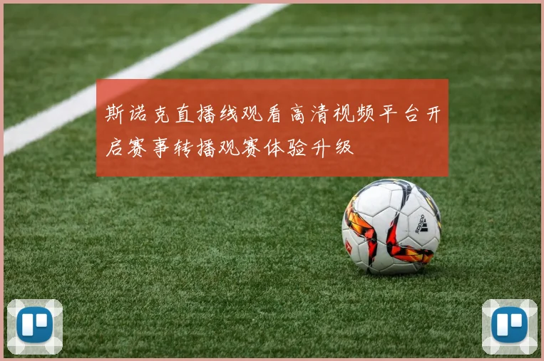 斯诺克直播线观看高清视频平台开启赛事转播观赛体验升级
