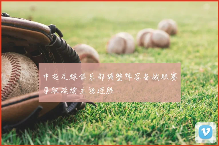 申花足球俱乐部调整阵容备战联赛争取延续主场连胜