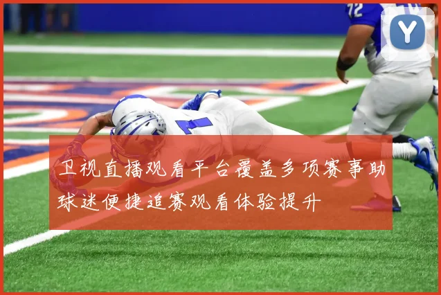 卫视直播观看平台覆盖多项赛事助球迷便捷追赛观看体验提升