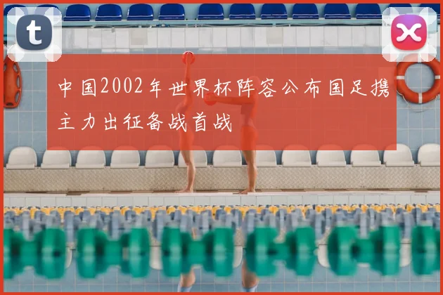 中国2002年世界杯阵容公布国足携主力出征备战首战