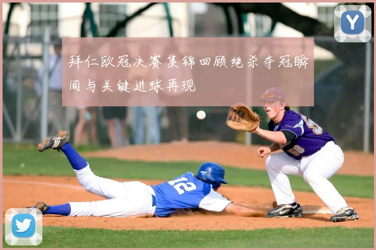 拜仁欧冠决赛集锦回顾绝杀夺冠瞬间与关键进球再现