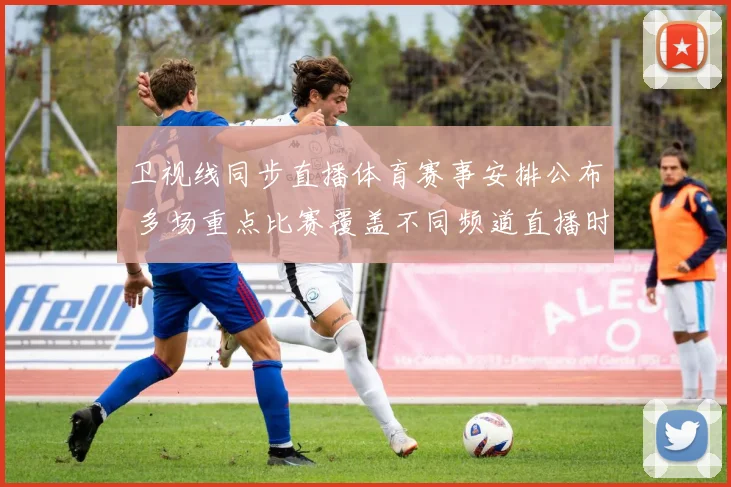 卫视线同步直播体育赛事安排公布 多场重点比赛覆盖不同频道直播时段