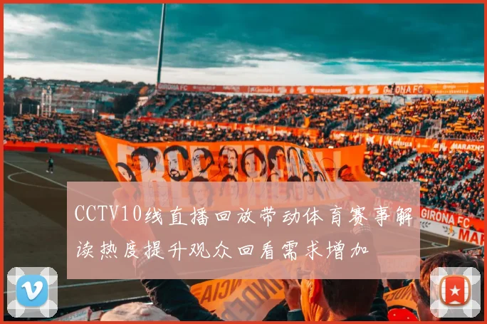 CCTV10线直播回放带动体育赛事解读热度提升观众回看需求增加