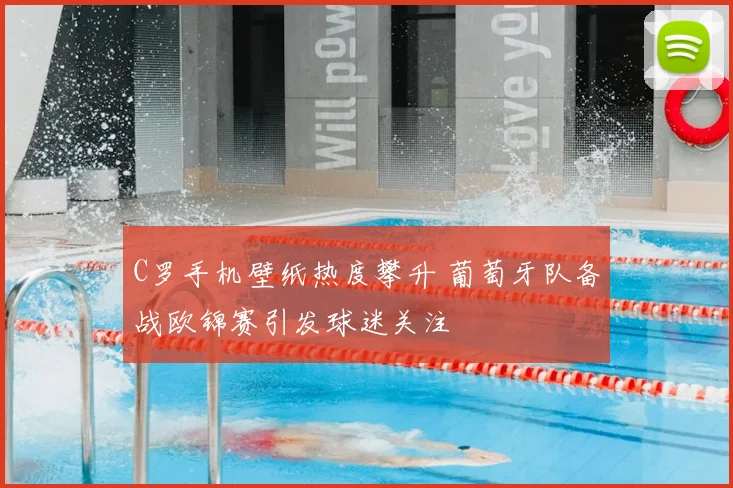 C罗手机壁纸热度攀升 葡萄牙队备战欧锦赛引发球迷关注
