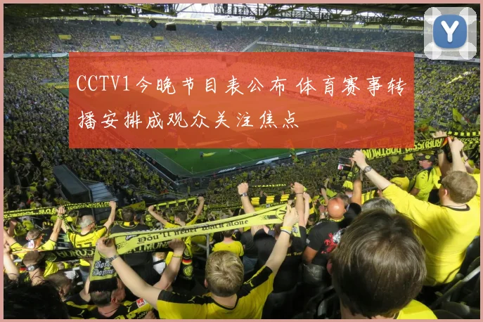 CCTV1今晚节目表公布 体育赛事转播安排成观众关注焦点